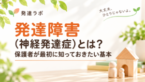 発達障害（神経発達症）とは？保護者が最初に知っておきたい基本